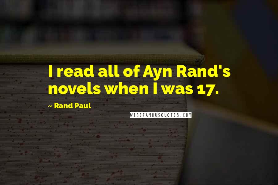 Rand Paul Quotes: I read all of Ayn Rand's novels when I was 17.