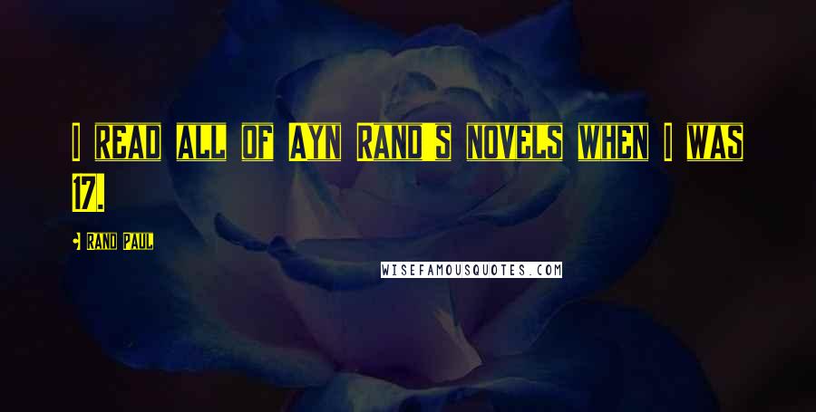 Rand Paul Quotes: I read all of Ayn Rand's novels when I was 17.