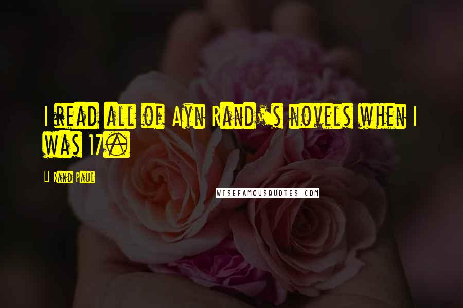 Rand Paul Quotes: I read all of Ayn Rand's novels when I was 17.