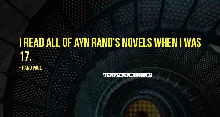 Rand Paul Quotes: I read all of Ayn Rand's novels when I was 17.