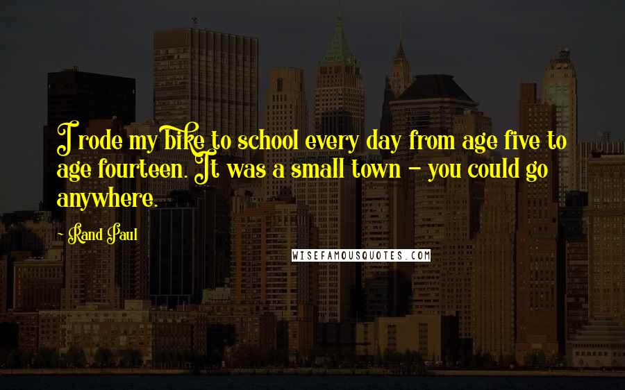 Rand Paul Quotes: I rode my bike to school every day from age five to age fourteen. It was a small town - you could go anywhere.