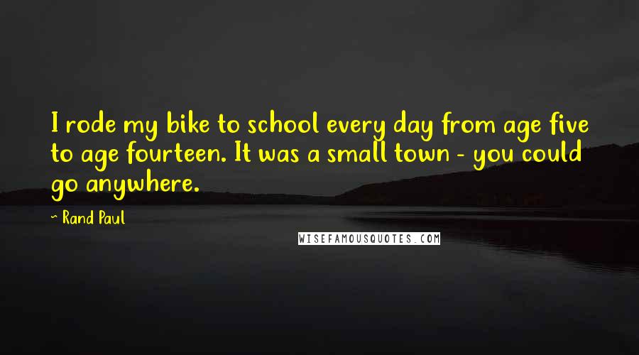 Rand Paul Quotes: I rode my bike to school every day from age five to age fourteen. It was a small town - you could go anywhere.