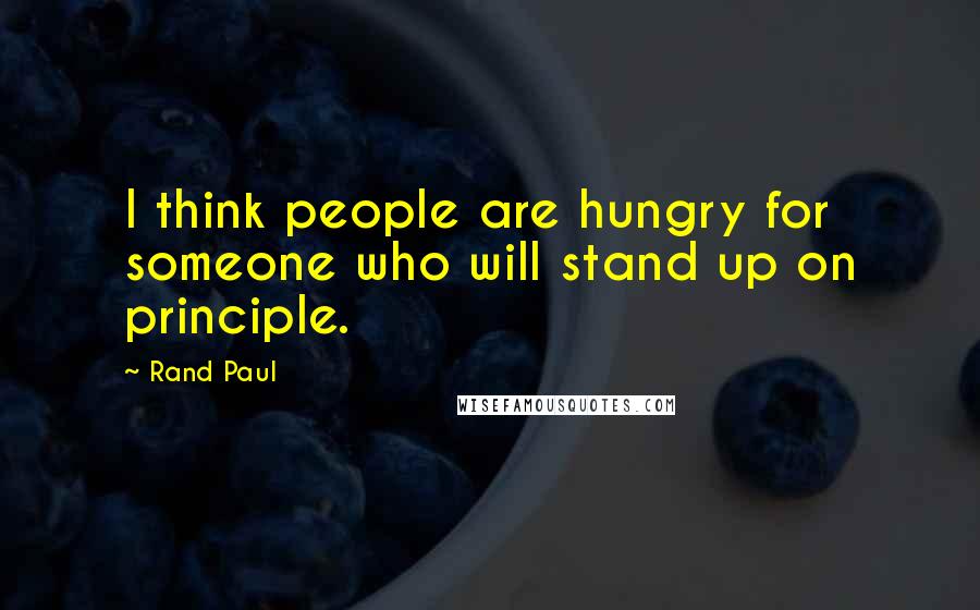 Rand Paul Quotes: I think people are hungry for someone who will stand up on principle.