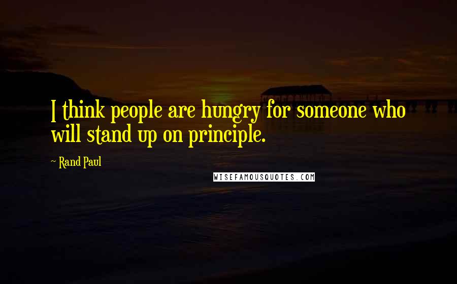 Rand Paul Quotes: I think people are hungry for someone who will stand up on principle.