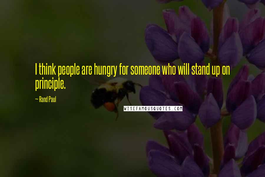 Rand Paul Quotes: I think people are hungry for someone who will stand up on principle.