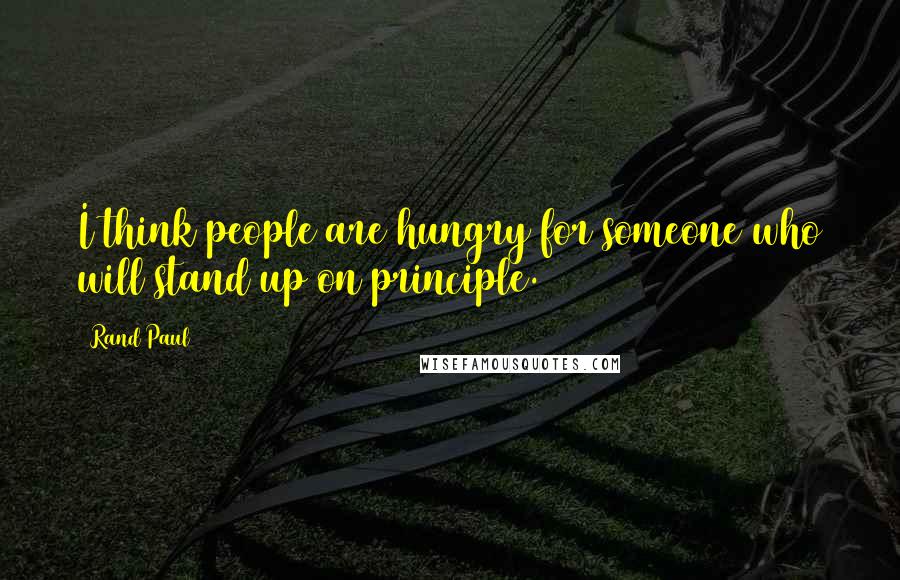 Rand Paul Quotes: I think people are hungry for someone who will stand up on principle.