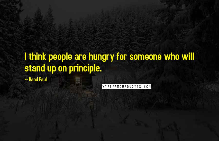 Rand Paul Quotes: I think people are hungry for someone who will stand up on principle.
