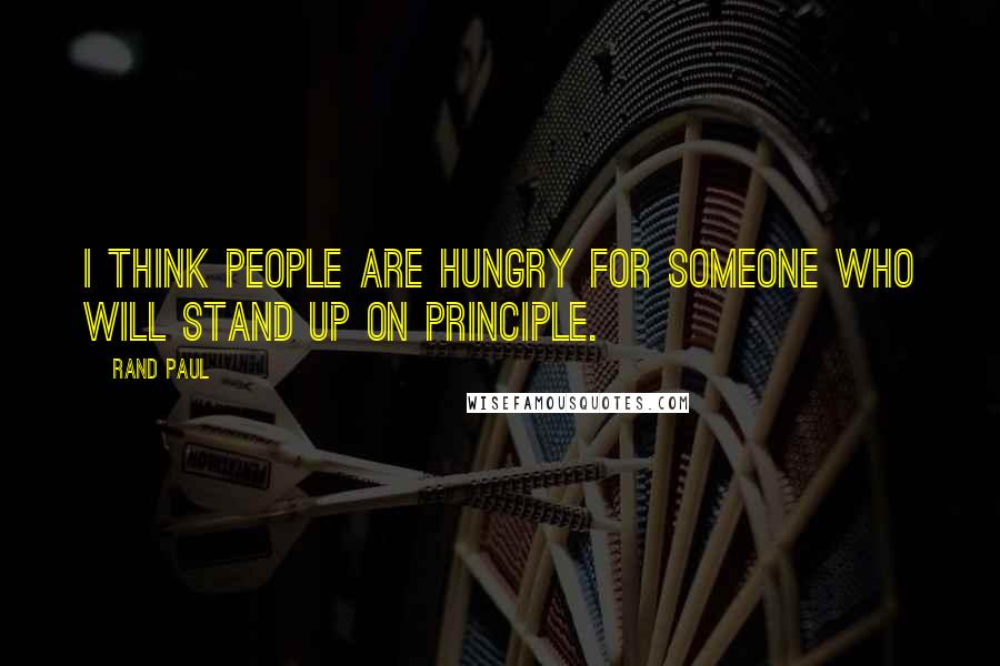 Rand Paul Quotes: I think people are hungry for someone who will stand up on principle.