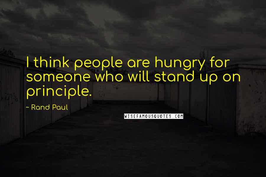 Rand Paul Quotes: I think people are hungry for someone who will stand up on principle.
