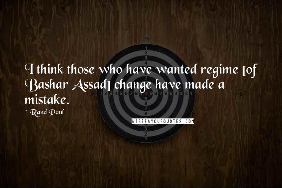 Rand Paul Quotes: I think those who have wanted regime [of Bashar Assad] change have made a mistake.