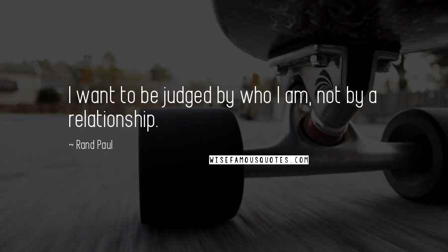 Rand Paul Quotes: I want to be judged by who I am, not by a relationship.
