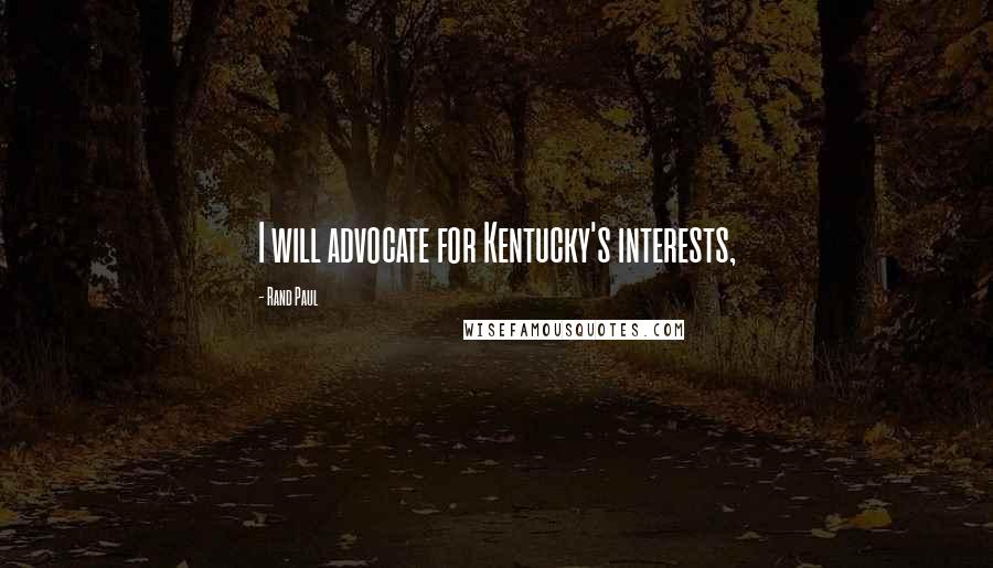 Rand Paul Quotes: I will advocate for Kentucky's interests,