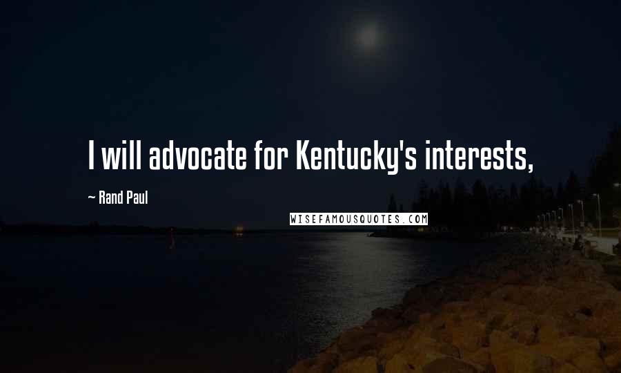 Rand Paul Quotes: I will advocate for Kentucky's interests,