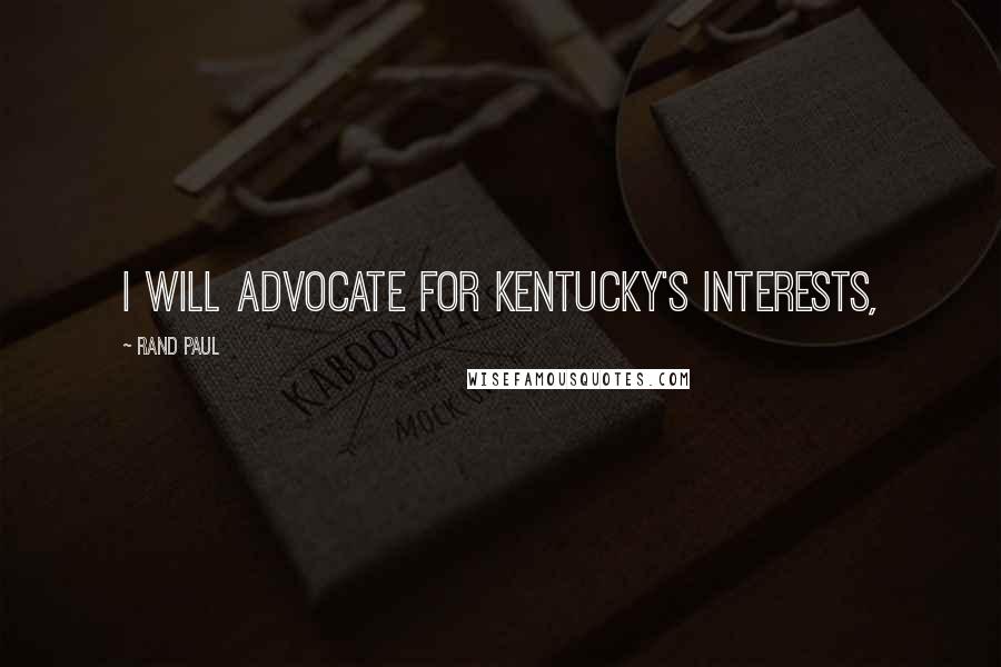 Rand Paul Quotes: I will advocate for Kentucky's interests,