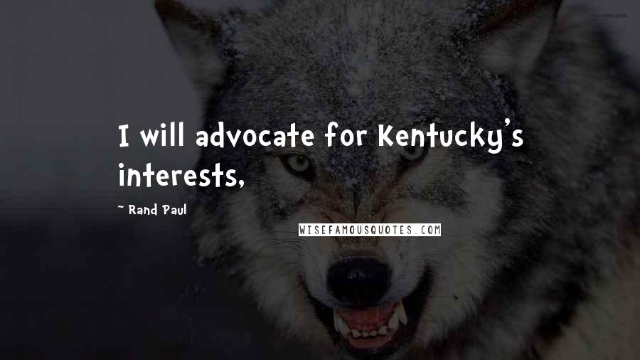 Rand Paul Quotes: I will advocate for Kentucky's interests,