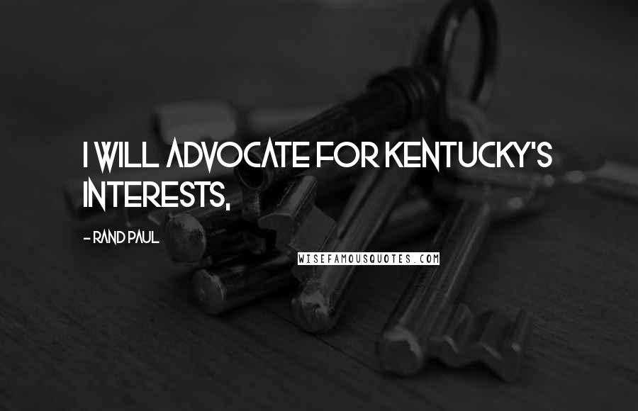 Rand Paul Quotes: I will advocate for Kentucky's interests,
