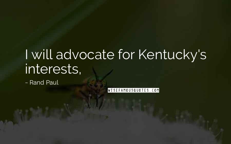 Rand Paul Quotes: I will advocate for Kentucky's interests,