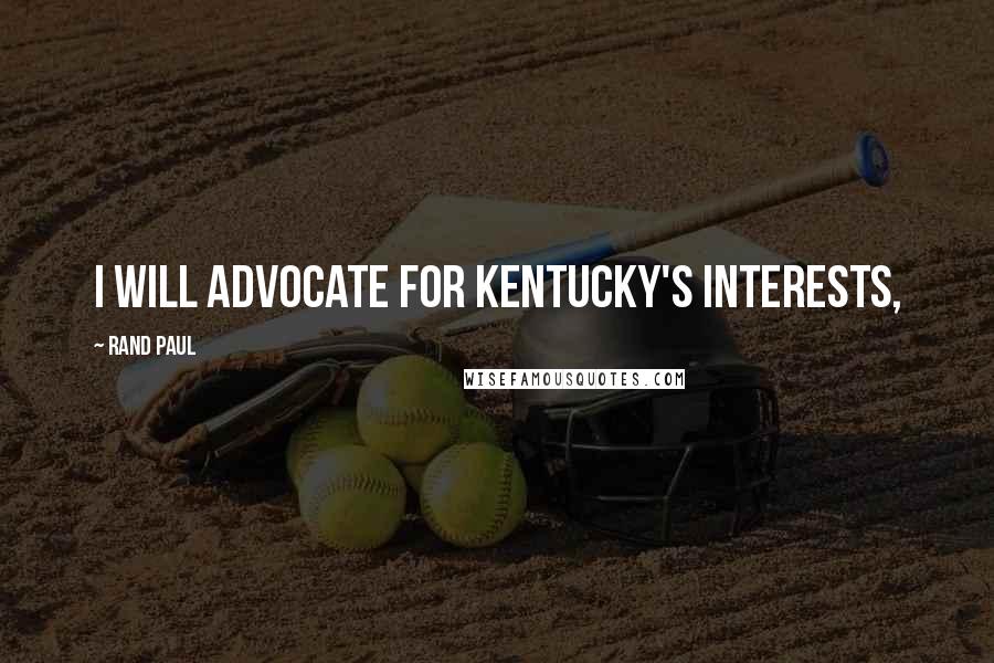 Rand Paul Quotes: I will advocate for Kentucky's interests,