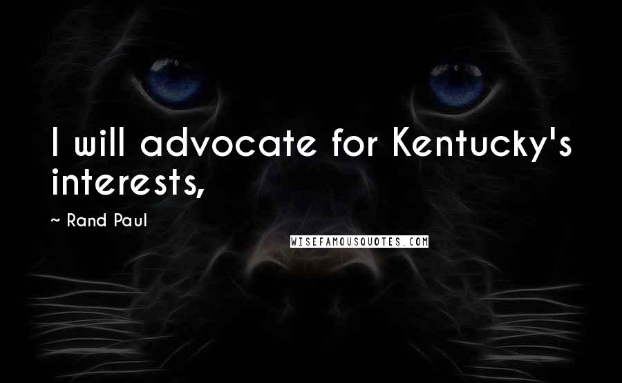 Rand Paul Quotes: I will advocate for Kentucky's interests,