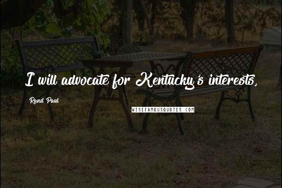 Rand Paul Quotes: I will advocate for Kentucky's interests,