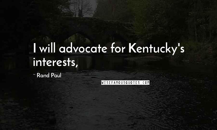 Rand Paul Quotes: I will advocate for Kentucky's interests,