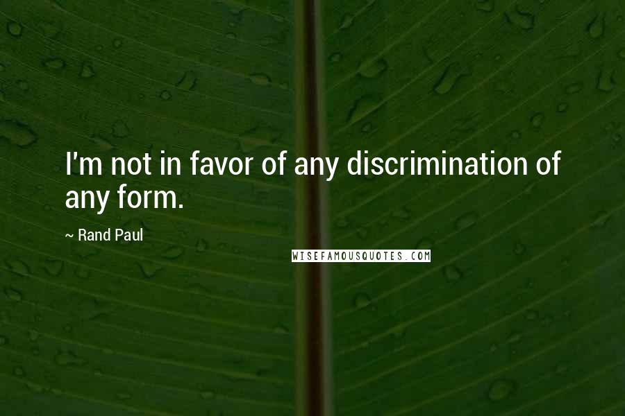 Rand Paul Quotes: I'm not in favor of any discrimination of any form.