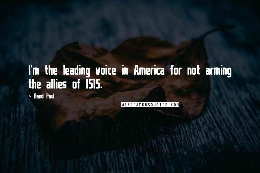 Rand Paul Quotes: I'm the leading voice in America for not arming the allies of ISIS.