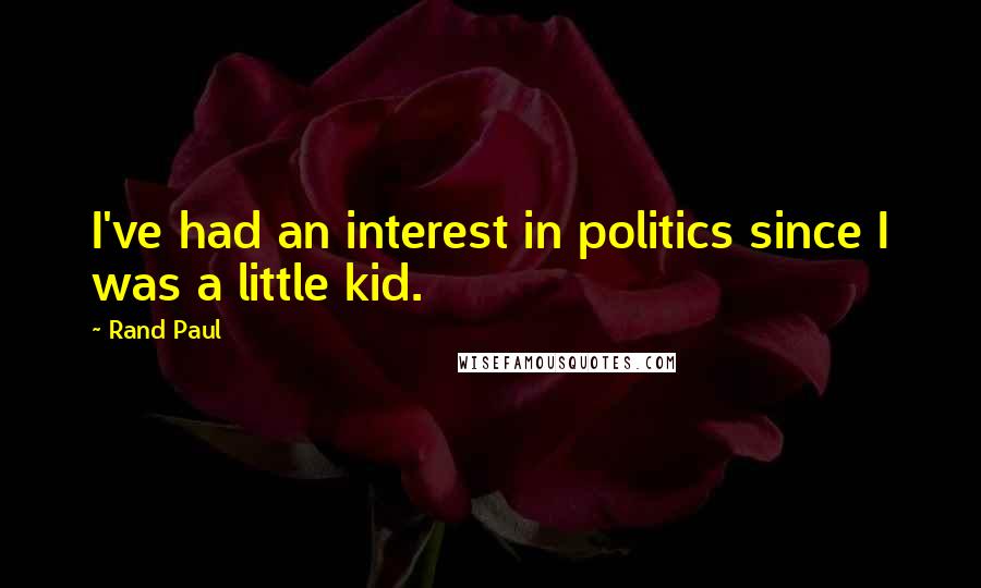 Rand Paul Quotes: I've had an interest in politics since I was a little kid.