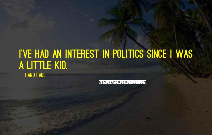 Rand Paul Quotes: I've had an interest in politics since I was a little kid.