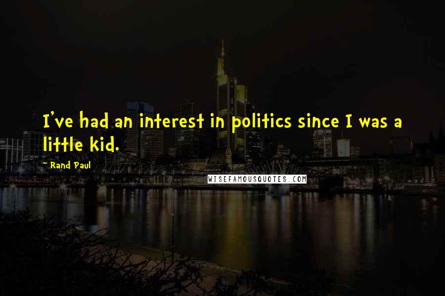 Rand Paul Quotes: I've had an interest in politics since I was a little kid.