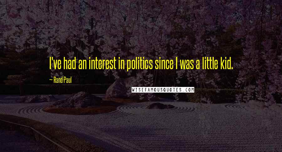 Rand Paul Quotes: I've had an interest in politics since I was a little kid.