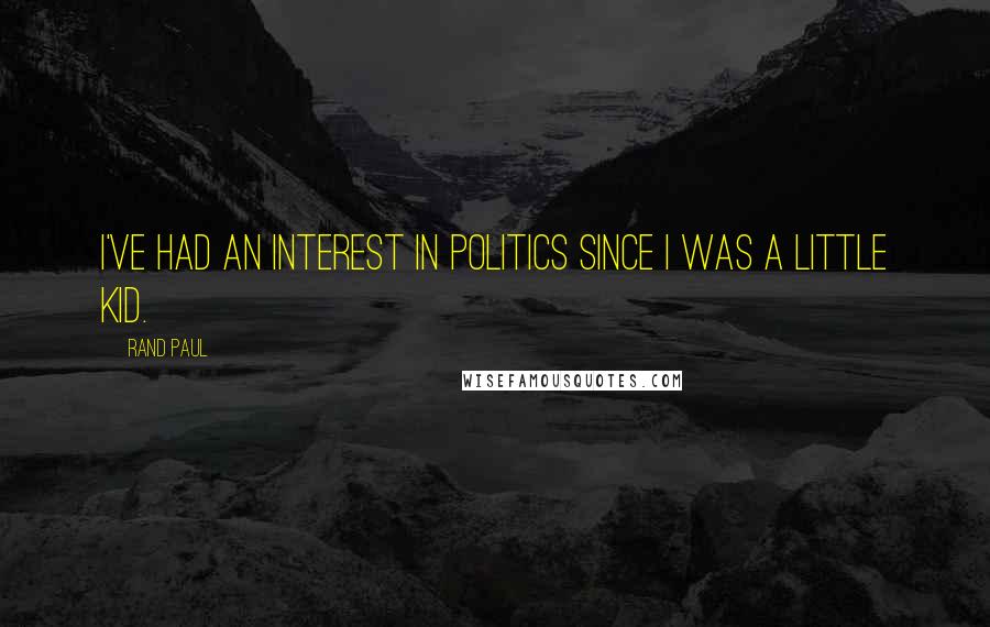 Rand Paul Quotes: I've had an interest in politics since I was a little kid.