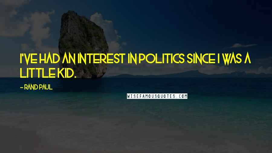 Rand Paul Quotes: I've had an interest in politics since I was a little kid.