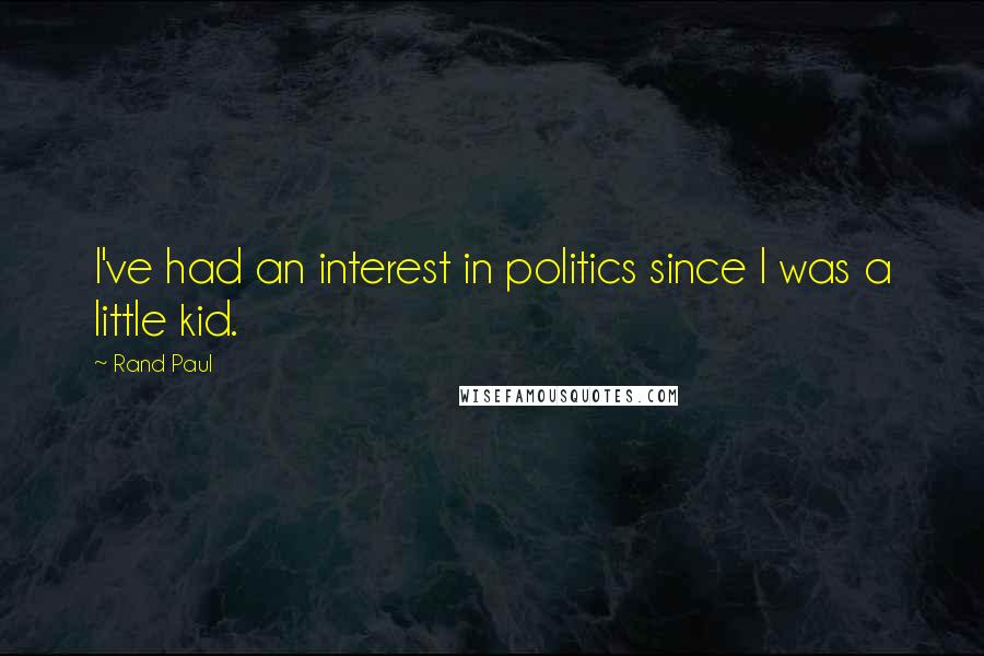 Rand Paul Quotes: I've had an interest in politics since I was a little kid.