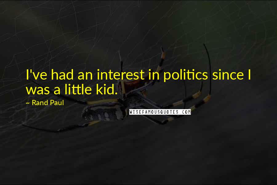 Rand Paul Quotes: I've had an interest in politics since I was a little kid.