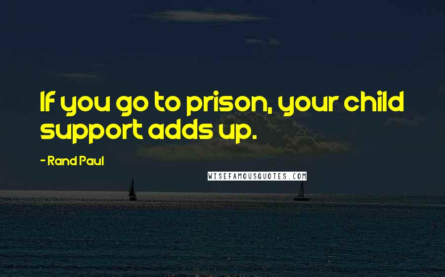 Rand Paul Quotes: If you go to prison, your child support adds up.