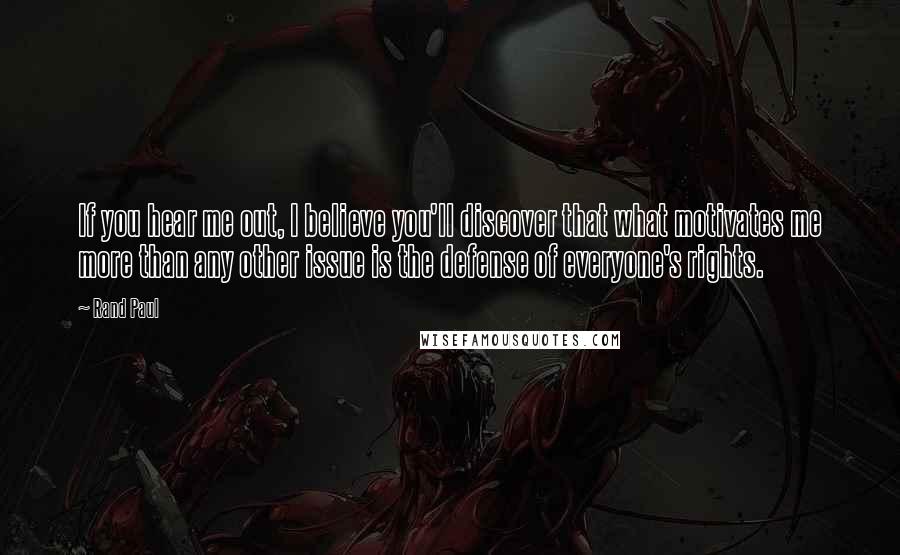 Rand Paul Quotes: If you hear me out, I believe you'll discover that what motivates me more than any other issue is the defense of everyone's rights.