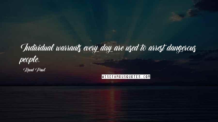 Rand Paul Quotes: Individual warrants every day are used to arrest dangerous people.