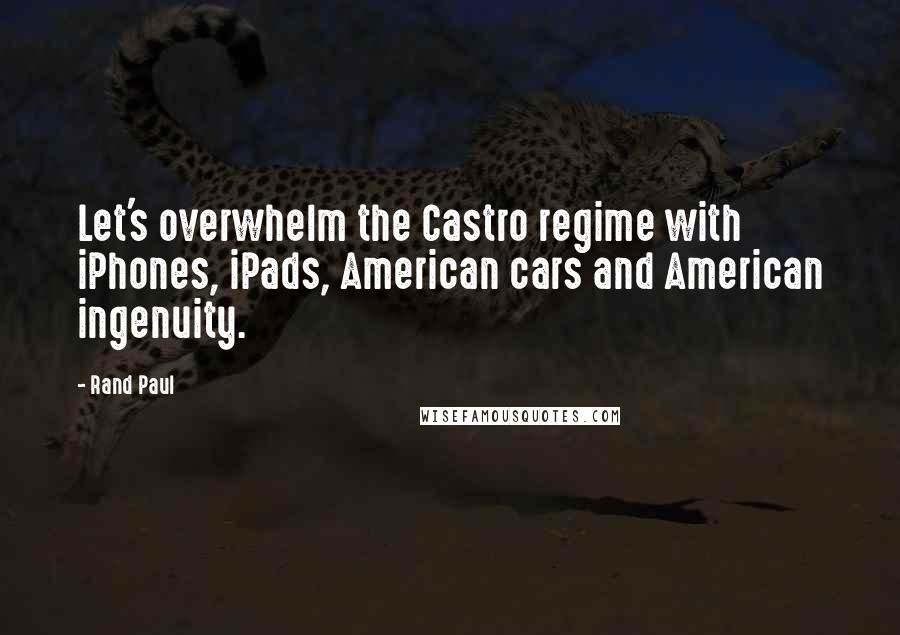 Rand Paul Quotes: Let's overwhelm the Castro regime with iPhones, iPads, American cars and American ingenuity.