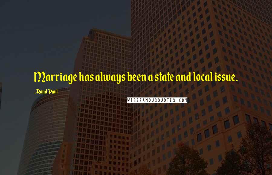 Rand Paul Quotes: Marriage has always been a state and local issue.