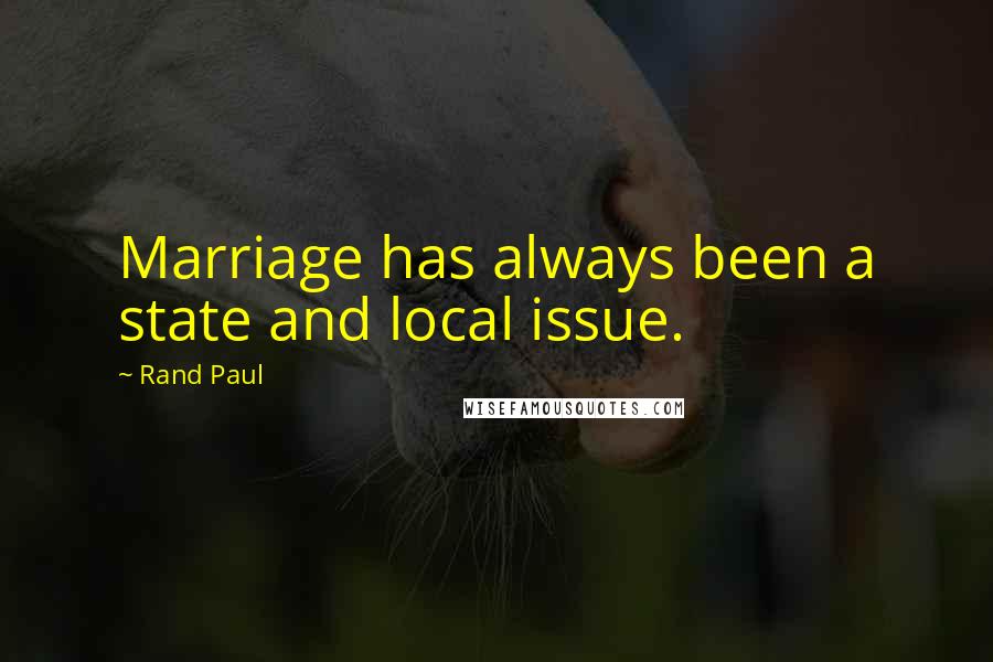 Rand Paul Quotes: Marriage has always been a state and local issue.