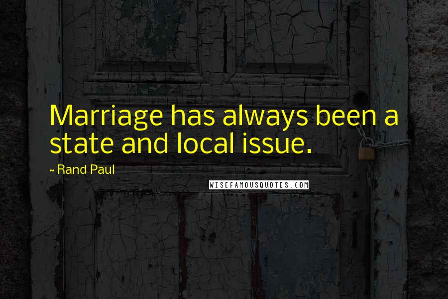 Rand Paul Quotes: Marriage has always been a state and local issue.