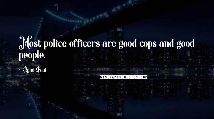 Rand Paul Quotes: Most police officers are good cops and good people.
