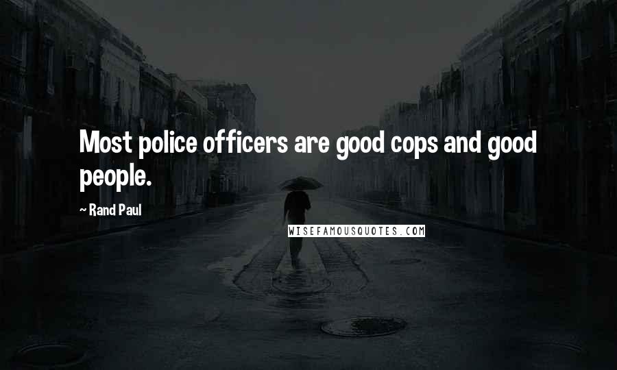 Rand Paul Quotes: Most police officers are good cops and good people.
