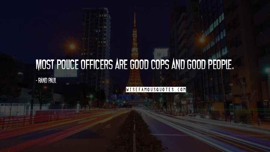 Rand Paul Quotes: Most police officers are good cops and good people.