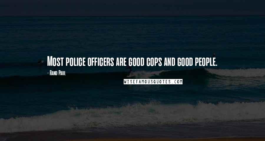 Rand Paul Quotes: Most police officers are good cops and good people.