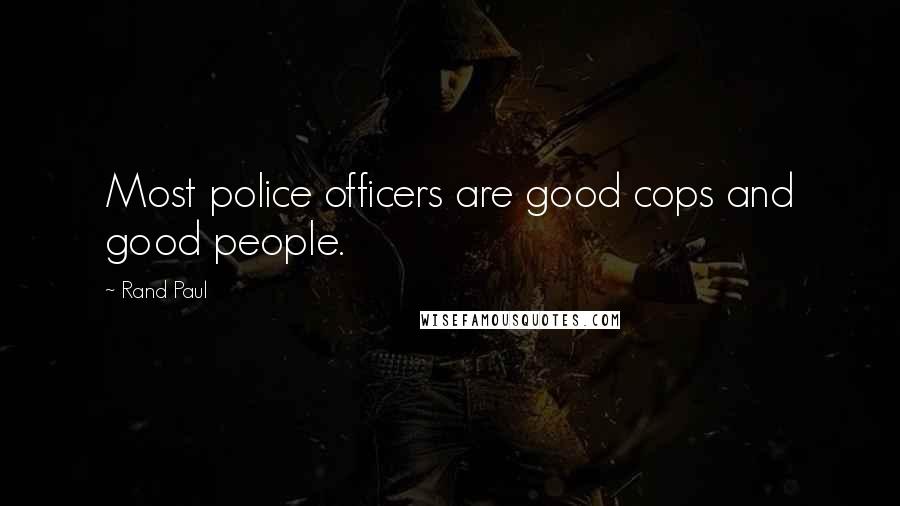 Rand Paul Quotes: Most police officers are good cops and good people.