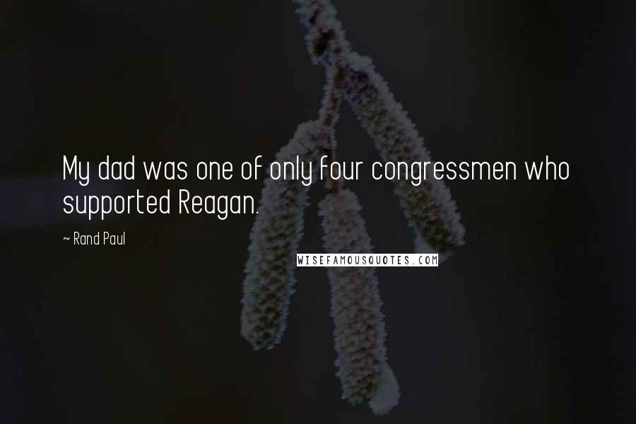 Rand Paul Quotes: My dad was one of only four congressmen who supported Reagan.