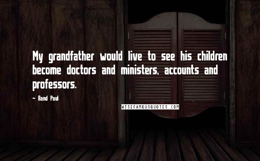 Rand Paul Quotes: My grandfather would live to see his children become doctors and ministers, accounts and professors.