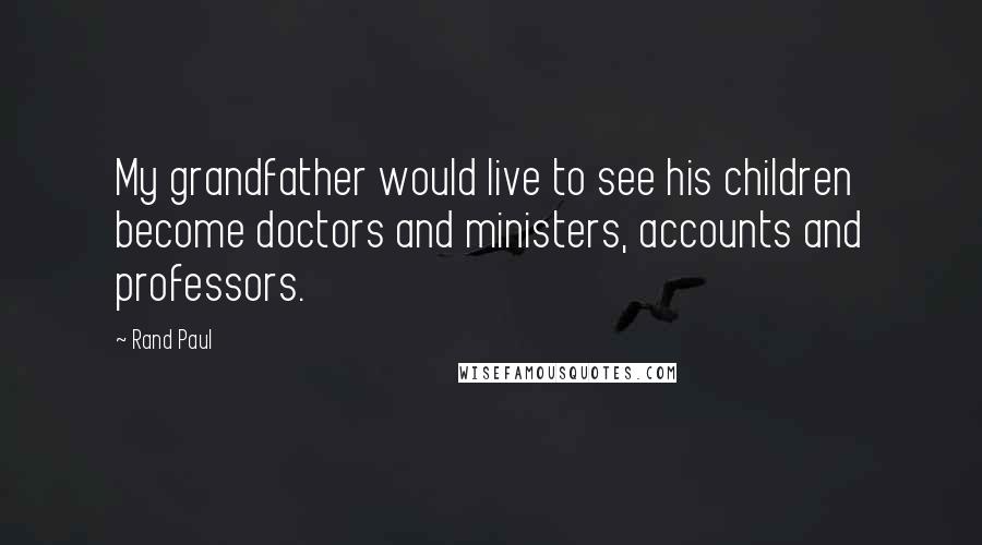 Rand Paul Quotes: My grandfather would live to see his children become doctors and ministers, accounts and professors.